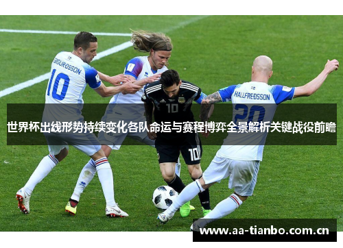 世界杯出线形势持续变化各队命运与赛程博弈全景解析关键战役前瞻
