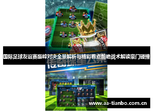国际足球友谊赛巅峰对决全景解析与精彩看点前瞻战术解读豪门碰撞