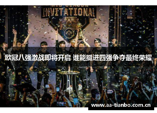 欧冠八强激战即将开启 谁能挺进四强争夺最终荣耀